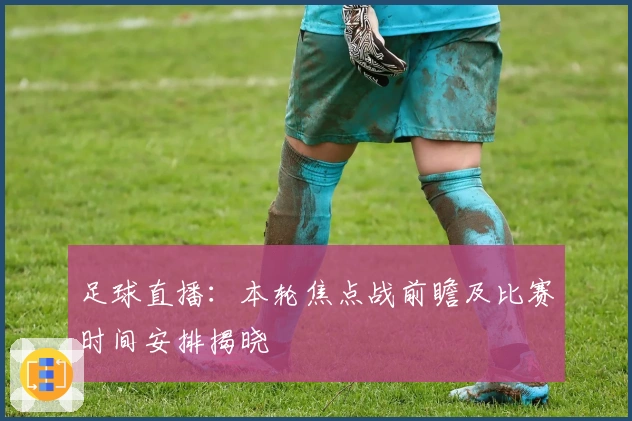 足球直播：本轮焦点战前瞻及比赛时间安排揭晓