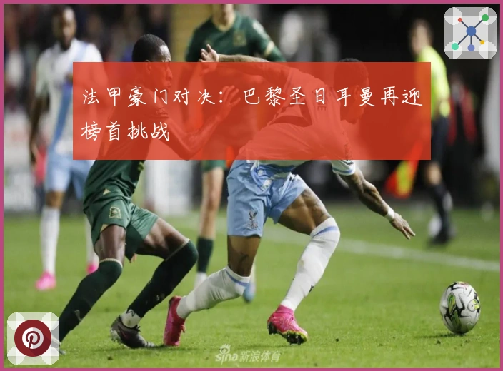 法甲豪门对决：巴黎圣日耳曼再迎榜首挑战