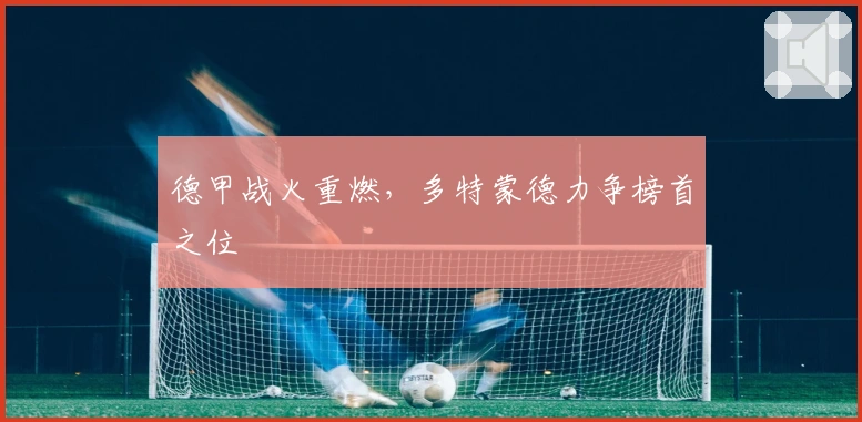 德甲战火重燃，多特蒙德力争榜首之位