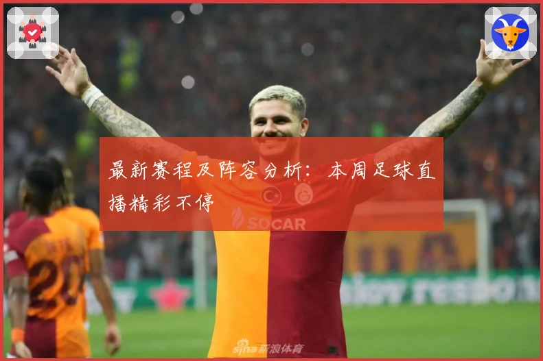 最新赛程及阵容分析：本周足球直播精彩不停