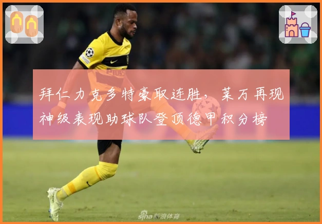 拜仁力克多特豪取连胜，莱万再现神级表现助球队登顶德甲积分榜