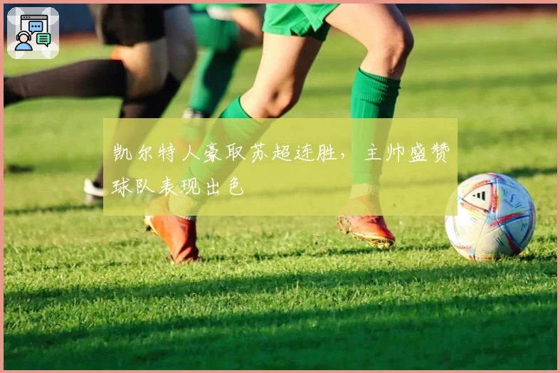 凯尔特人豪取苏超连胜，主帅盛赞球队表现出色