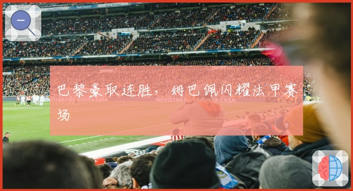 巴黎豪取连胜，姆巴佩闪耀法甲赛场