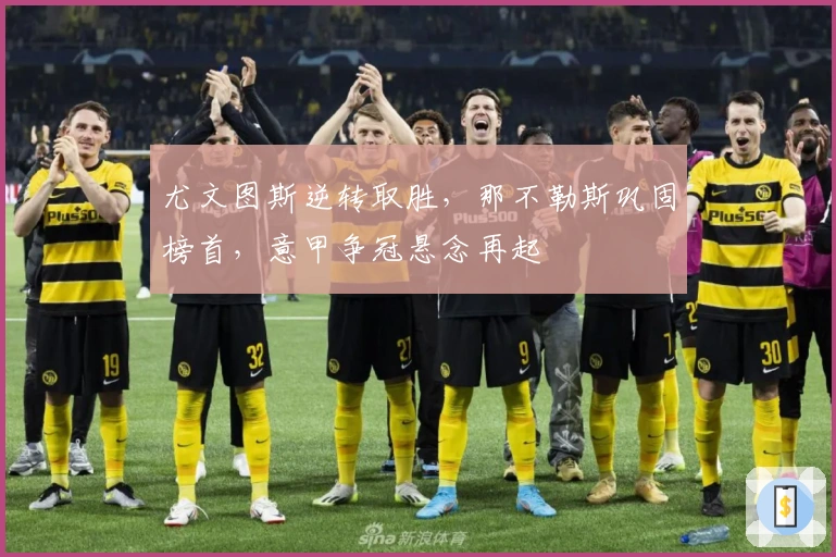 尤文图斯逆转取胜，那不勒斯巩固榜首，意甲争冠悬念再起