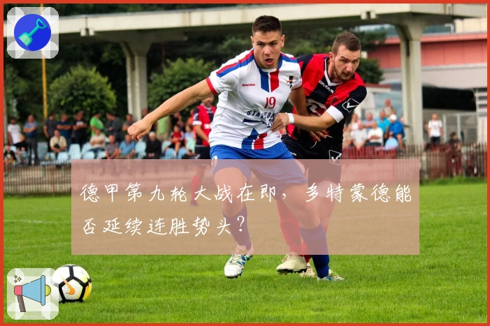 德甲第九轮大战在即,多特蒙德能否延续连胜势头?