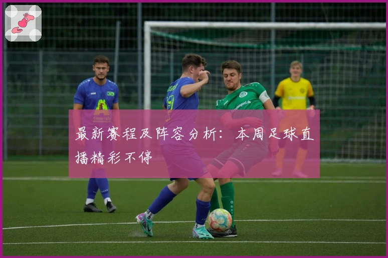 最新赛程及阵容分析：本周足球直播精彩不停