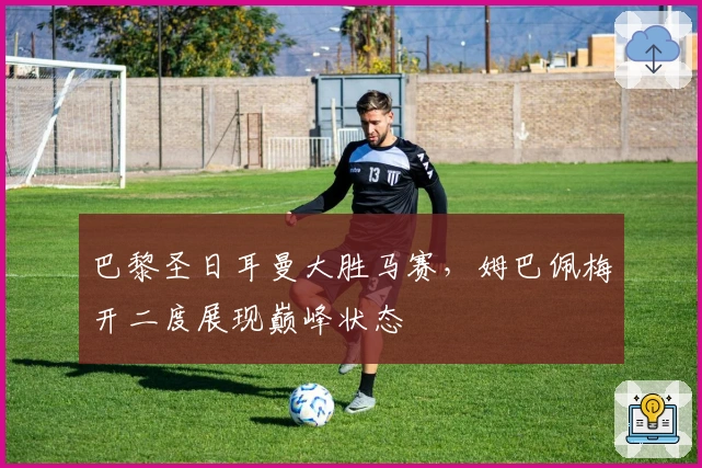 巴黎圣日耳曼大胜马赛，姆巴佩梅开二度展现巅峰状态