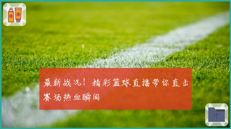 最新战况！精彩篮球直播带你直击赛场热血瞬间