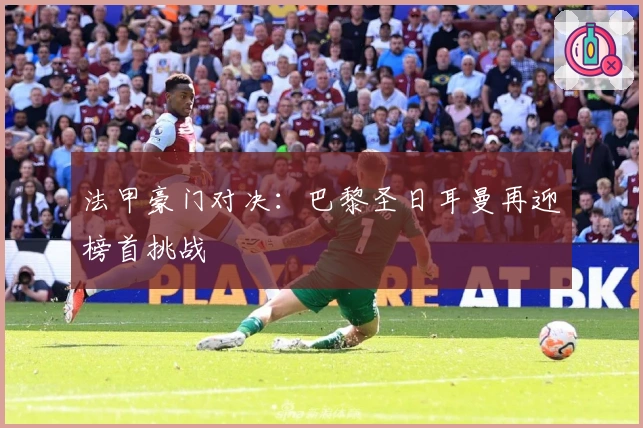 法甲豪门对决：巴黎圣日耳曼再迎榜首挑战