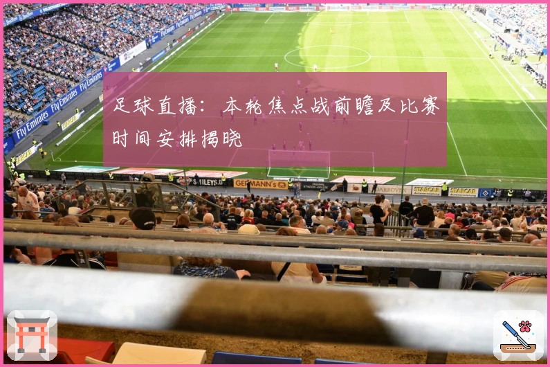 足球直播：本轮焦点战前瞻及比赛时间安排揭晓