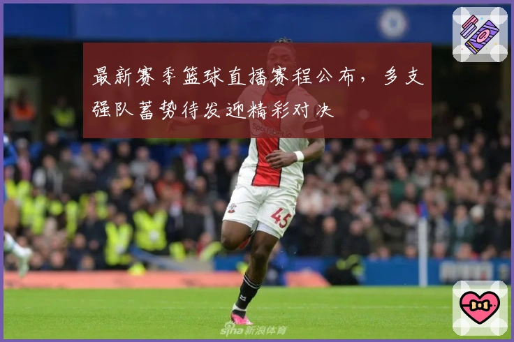 最新赛季篮球直播赛程公布，多支强队蓄势待发迎精彩对决