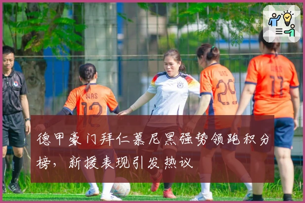 德甲豪门拜仁慕尼黑强势领跑积分榜，新援表现引发热议