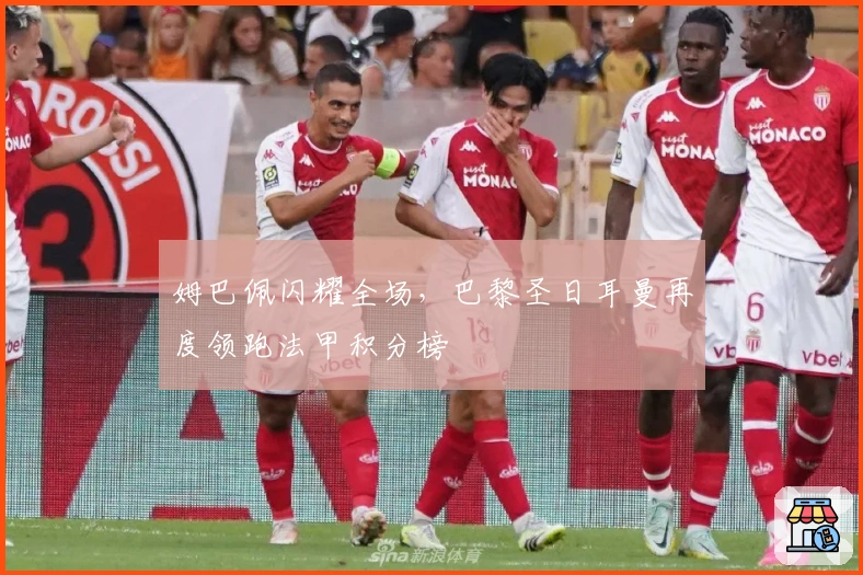 姆巴佩闪耀全场，巴黎圣日耳曼再度领跑法甲积分榜