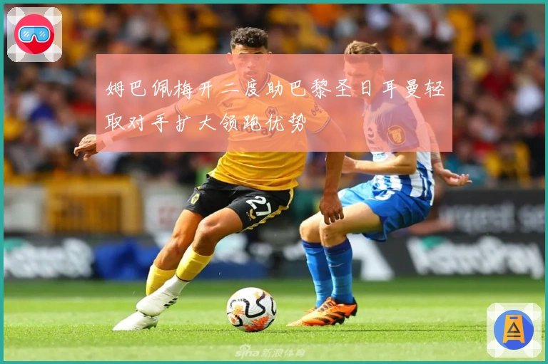 姆巴佩梅开二度助巴黎圣日耳曼轻取对手扩大领跑优势